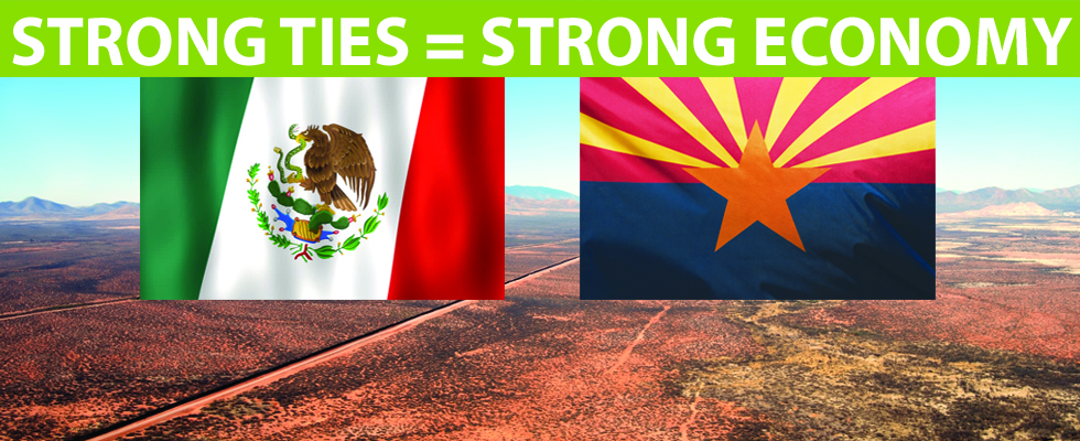 Flags of Mexico and Arizona are shown in front of a border frontier with the words “Strong Ties (equal) Strong Economy”